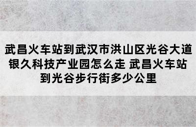 武昌火车站到武汉市洪山区光谷大道银久科技产业园怎么走 武昌火车站到光谷步行街多少公里